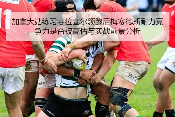 加拿大站练习赛拉塞尔领跑后梅赛德斯耐力竞争力是否被高估与实战前景分析